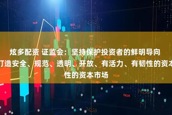 炫多配资 证监会：坚持保护投资者的鲜明导向 加快打造安全、规范、透明、开放、有活力、有韧性的资本市场