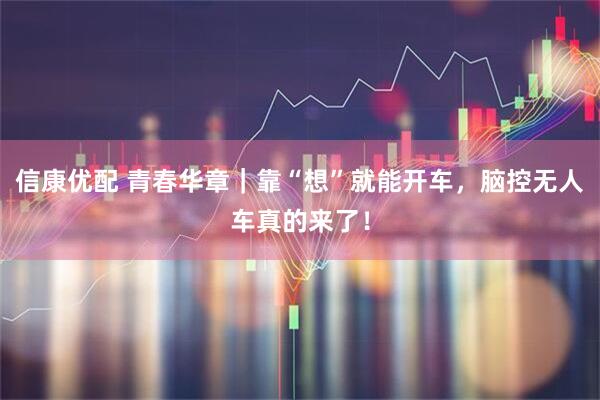 信康优配 青春华章｜靠“想”就能开车，脑控无人车真的来了！