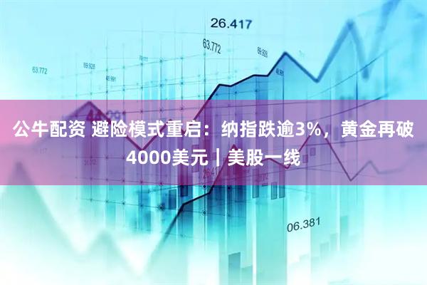 公牛配资 避险模式重启：纳指跌逾3%，黄金再破4000美元｜美股一线