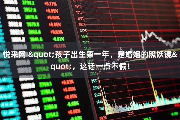 悦来网 &quot;孩子出生第一年，是婚姻的照妖镜&quot;，这话一点不假！