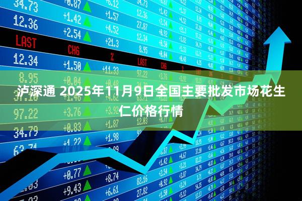 泸深通 2025年11月9日全国主要批发市场花生仁价格行情