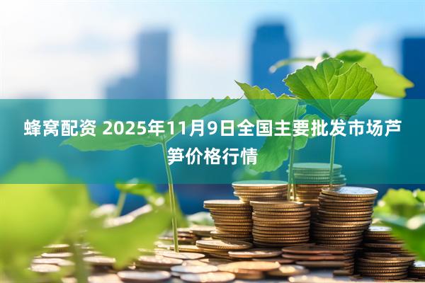 蜂窝配资 2025年11月9日全国主要批发市场芦笋价格行情