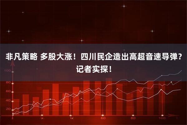 非凡策略 多股大涨！四川民企造出高超音速导弹？记者实探！