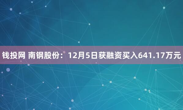 钱投网 南钢股份：12月5日获融资买入641.17万元