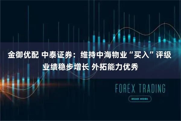 金御优配 中泰证券：维持中海物业“买入”评级 业绩稳步增长 外拓能力优秀